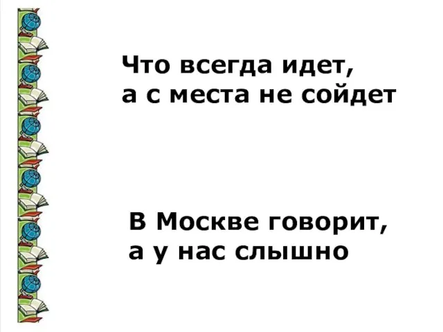 Что всегда идет, а с места не сойдет В Москве говорит, а у нас слышно