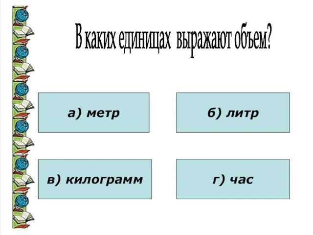 В каких единицах выражают объем? а) метр в) килограмм б) литр г) час