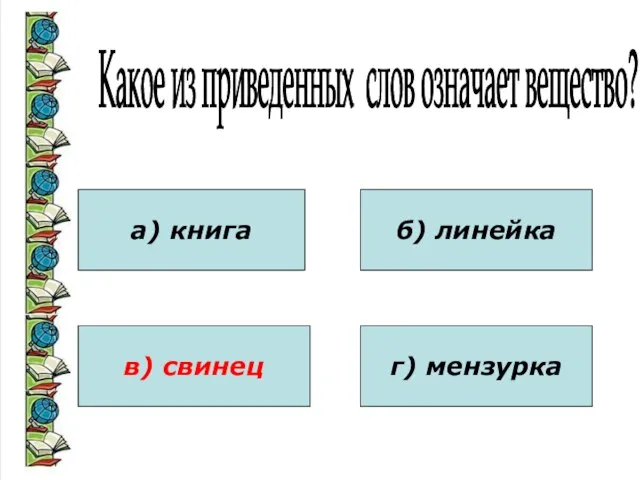 Какое из приведенных слов означает вещество? а) книга в) свинец б) линейка г) мензурка