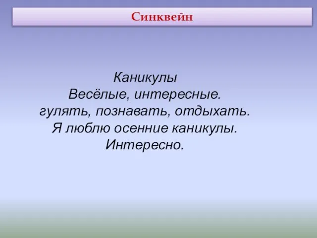 Синквейн Каникулы Весёлые, интересные. гулять, познавать, отдыхать. Я люблю осенние каникулы. Интересно.