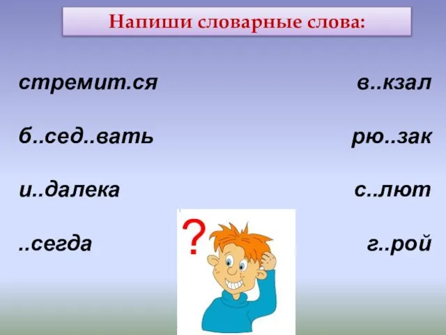 Напиши словарные слова: стремит.ся б..сед..вать и..далека ..сегда в..кзал рю..зак с..лют г..рой