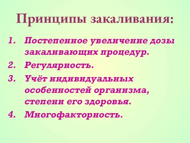 Принципы закаливания: Постепенное увеличение дозы закаливающих процедур. Регулярность. Учёт индивидуальных особенностей организма, степени его здоровья. Многофакторность.