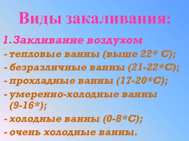 Виды закаливания: 1.Закливание воздухом тепловые ванны (выше 22* С); безразличные ванны (21-22*С);