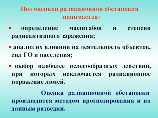 Под оценкой радиационной обстановки понимается: определение масштабов и степени радиоактивного заражения; анализ