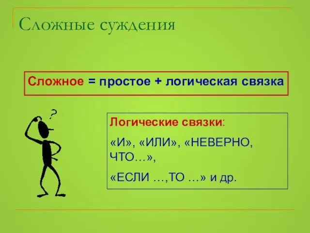 Сложное = простое + логическая связка Логические связки: «И», «ИЛИ», «НЕВЕРНО, ЧТО…»,