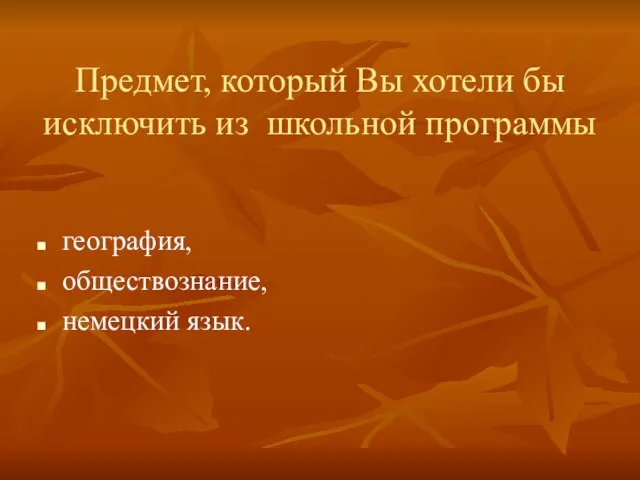 Предмет, который Вы хотели бы исключить из школьной программы география, обществознание, немецкий язык.