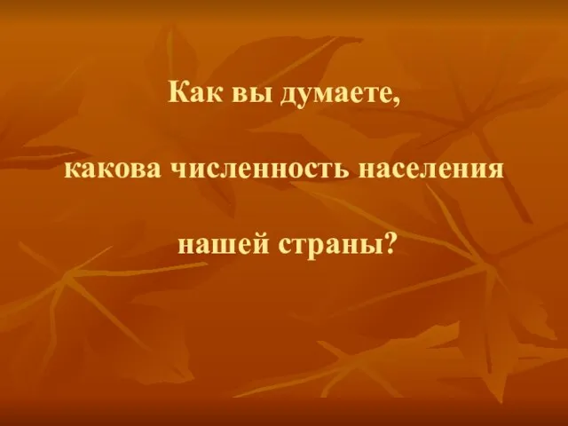 Как вы думаете, какова численность населения нашей страны?