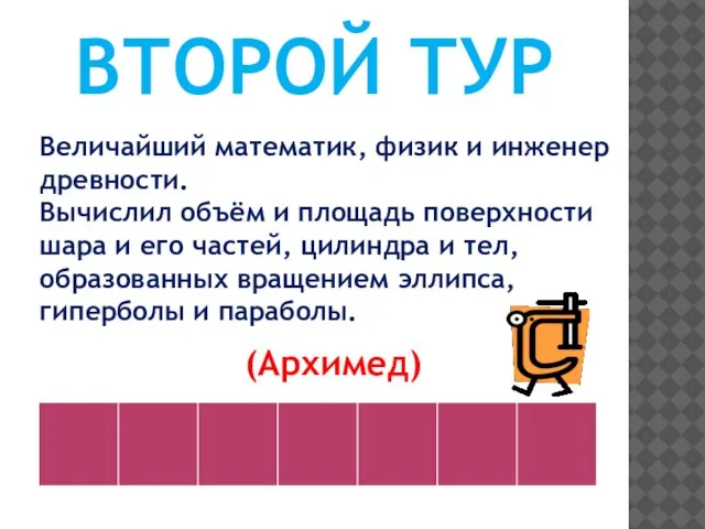 ВТОРОЙ ТУР Величайший математик, физик и инженер древности. Вычислил объём и площадь