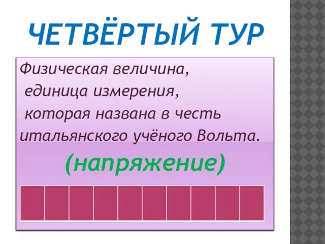 ЧЕТВЁРТЫЙ ТУР Физическая величина, единица измерения, которая названа в честь итальянского учёного Вольта. (напряжение)