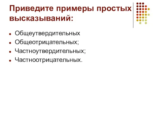 Приведите примеры простых высказываний: Общеутвердительных Общеотрицательных; Частноутвердительных; Частноотрицательных.