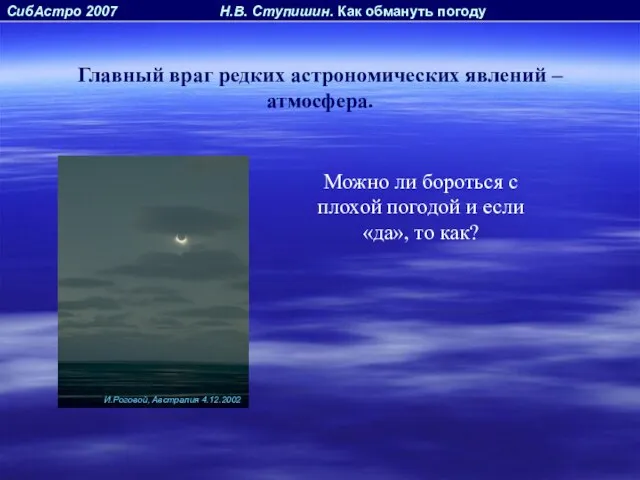 СибАстро 2007 Н.В. Ступишин. Как обмануть погоду Главный враг редких астрономических явлений