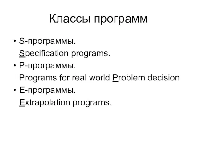 Классы программ S-программы. Specification programs. P-программы. Programs for real world Problem decision E-программы. Extrapolation programs.