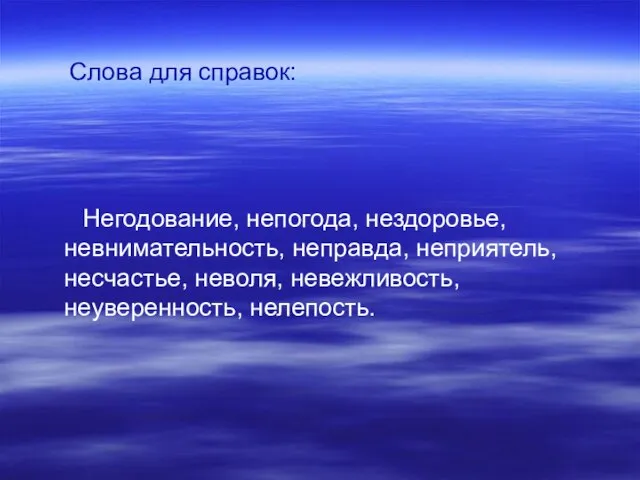 Слова для справок: Негодование, непогода, нездоровье, невнимательность, неправда, неприятель, несчастье, неволя, невежливость, неуверенность, нелепость.