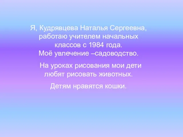 Я, Кудрявцева Наталья Сергеевна, работаю учителем начальных классов с 1984 года. Моё