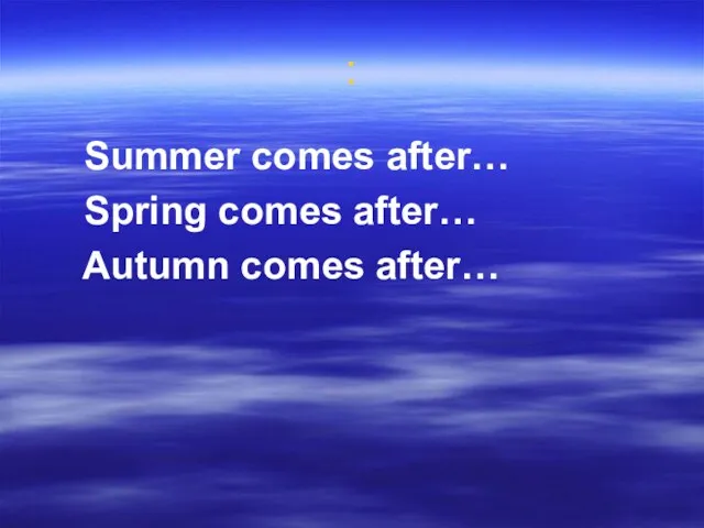 : Summer comes after… Spring comes after… Autumn comes after…