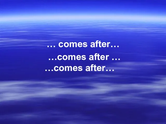 … comes after… …comes after … …comes after…