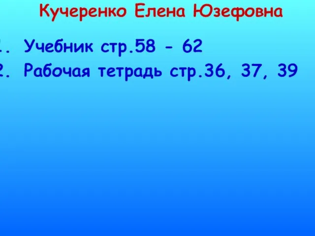 Кучеренко Елена Юзефовна Учебник стр.58 - 62 Рабочая тетрадь стр.36, 37, 39