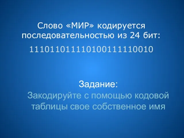 Слово «МИР» кодируется последовательностью из 24 бит: 111011011110100111110010 Задание: Закодируйте с помощью