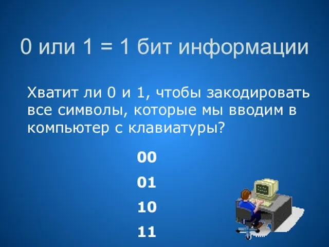 0 или 1 = 1 бит информации Хватит ли 0 и 1,