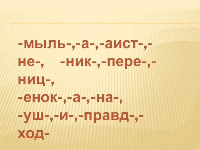 -мыль-,-а-,-аист-,-не-, -ник-,-пере-,-ниц-, -енок-,-а-,-на-, -уш-,-и-,-правд-,-ход-