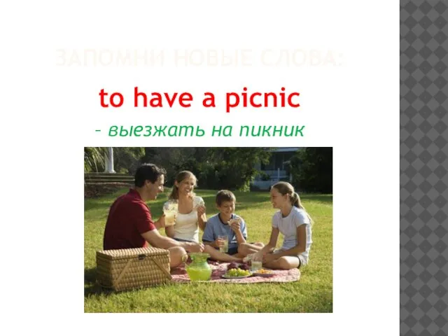 ЗАПОМНИ НОВЫЕ СЛОВА: to have a picnic – выезжать на пикник