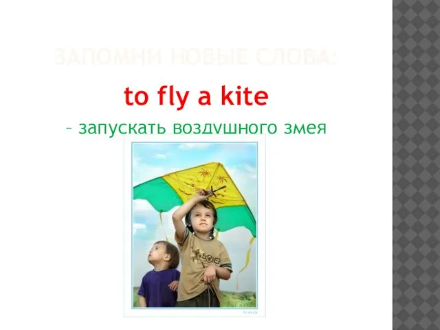 ЗАПОМНИ НОВЫЕ СЛОВА: to fly a kite – запускать воздушного змея