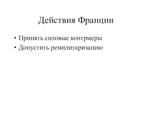 Действия Франции Принять силовые контрмеры Допустить ремилитаризацию