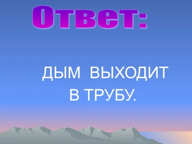 ДЫМ ВЫХОДИТ В ТРУБУ. Ответ: