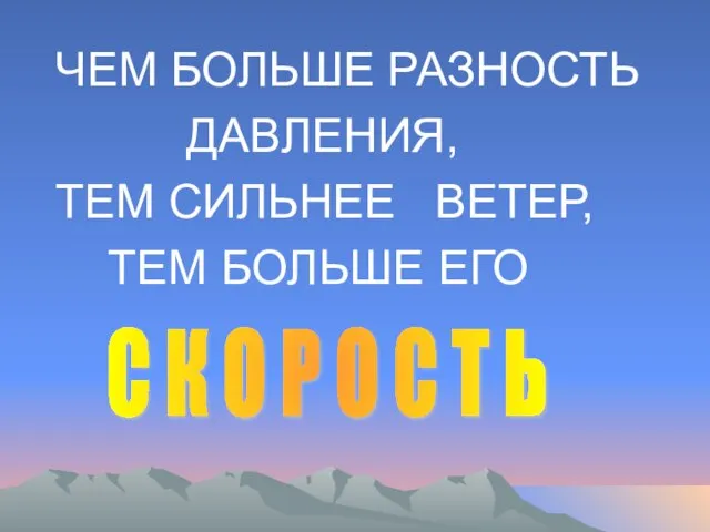 ЧЕМ БОЛЬШЕ РАЗНОСТЬ ДАВЛЕНИЯ, ТЕМ СИЛЬНЕЕ ВЕТЕР, ТЕМ БОЛЬШЕ ЕГО С К