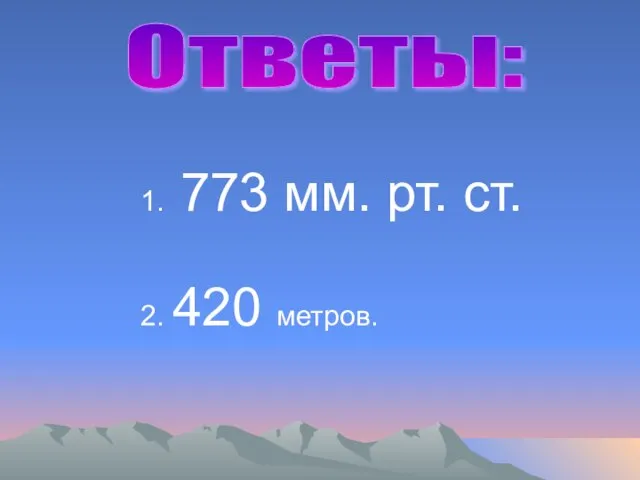 1. 773 мм. рт. ст. 2. 420 метров. Ответы: