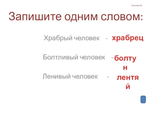 Русский 40 Запишите одним словом: Храбрый человек - Болтливый человек - Ленивый