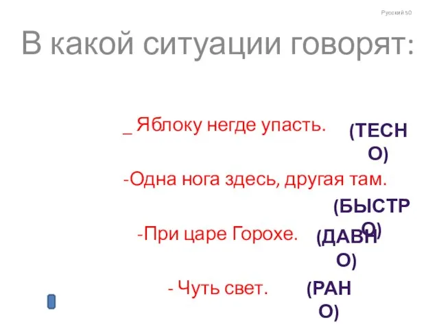 Русский 50 В какой ситуации говорят: _ Яблоку негде упасть. -Одна нога