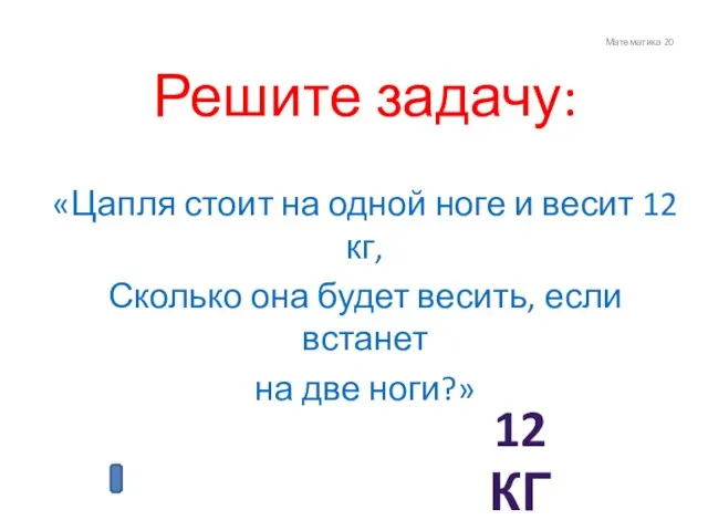 Математика 20 Решите задачу: «Цапля стоит на одной ноге и весит 12