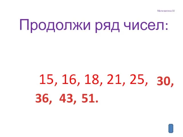 Математика 30 Продолжи ряд чисел: 15, 16, 18, 21, 25, 30, 36, 43, 51.