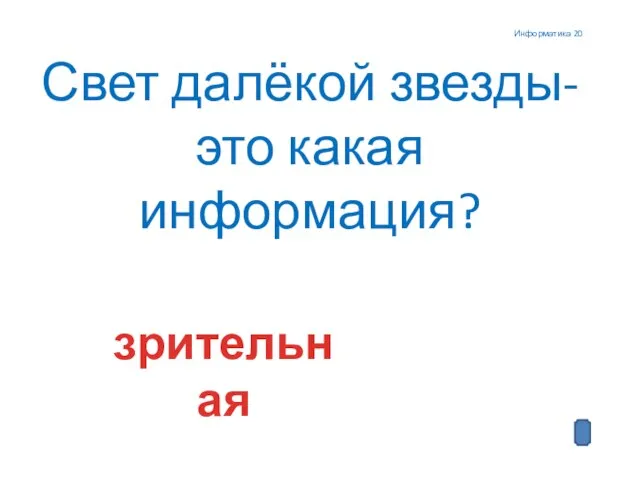 Информатика 20 Свет далёкой звезды- это какая информация? зрительная