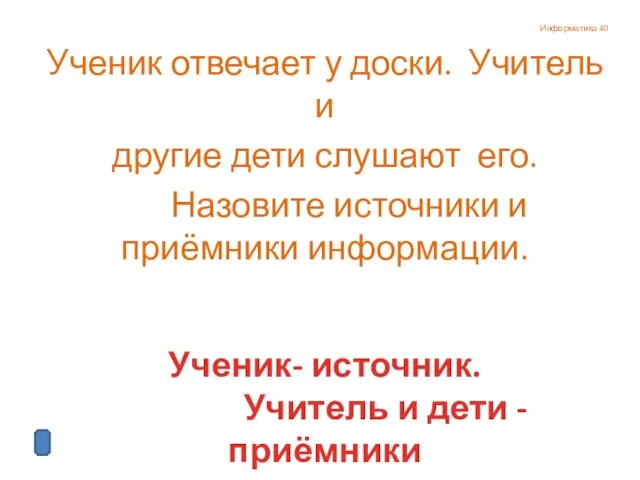 Информатика 40 Ученик отвечает у доски. Учитель и другие дети слушают его.