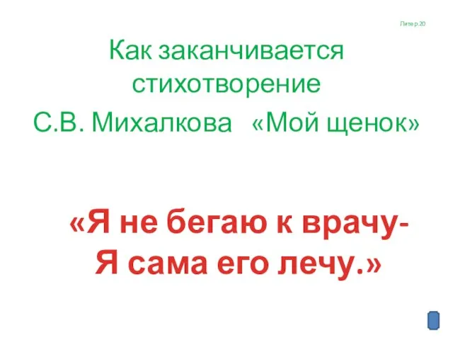 Литер.20 Как заканчивается стихотворение С.В. Михалкова «Мой щенок» «Я не бегаю к