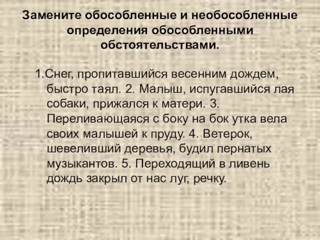 Замените обособленные и необособленные определения обособленными обстоятельствами. 1.Снег, пропитавшийся весенним дождем, быстро