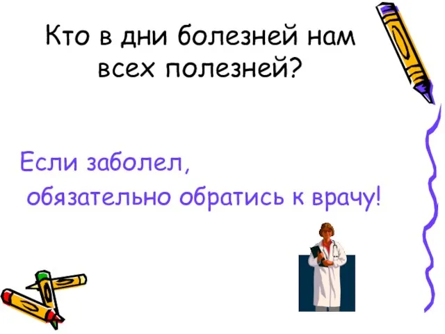 Кто в дни болезней нам всех полезней? Если заболел, обязательно обратись к врачу!