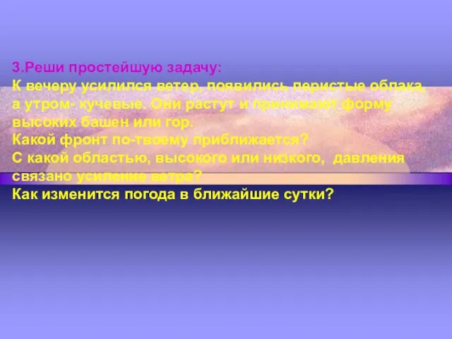 3.Реши простейшую задачу: К вечеру усилился ветер, появились перистые облака, а утром-