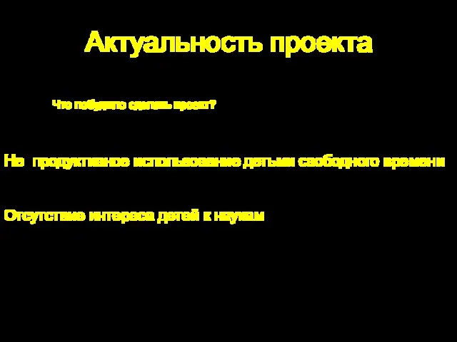 Актуальность проекта Что побудило сделать проект? Не продуктивное использование детьми свободного времени