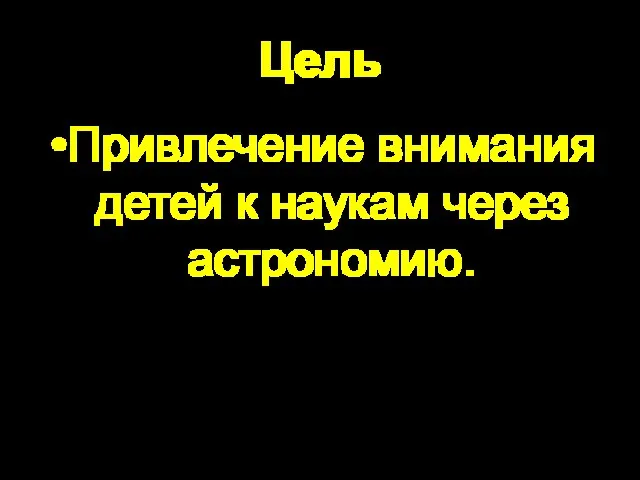 Цель Привлечение внимания детей к наукам через астрономию.