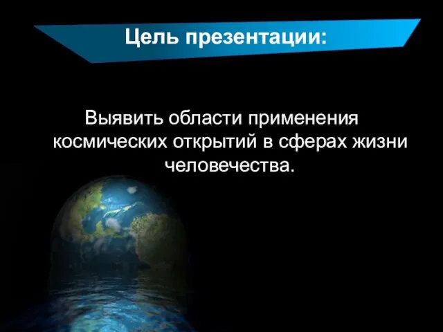 Цель презентации: Выявить области применения космических открытий в сферах жизни человечества.