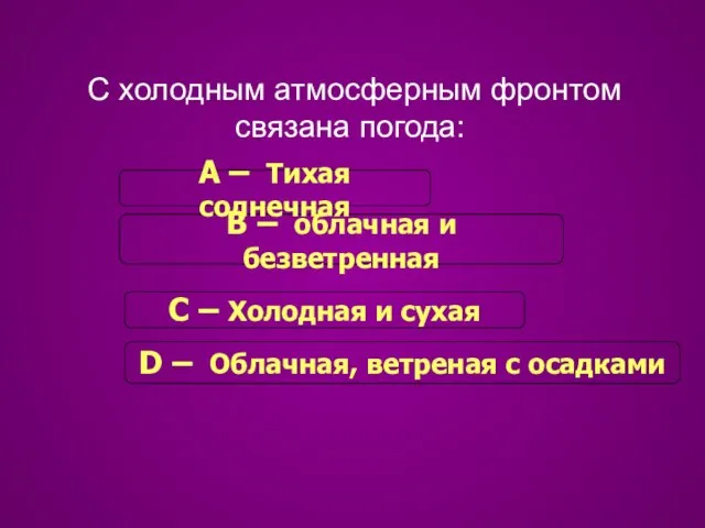 С холодным атмосферным фронтом связана погода: С – Холодная и сухая В