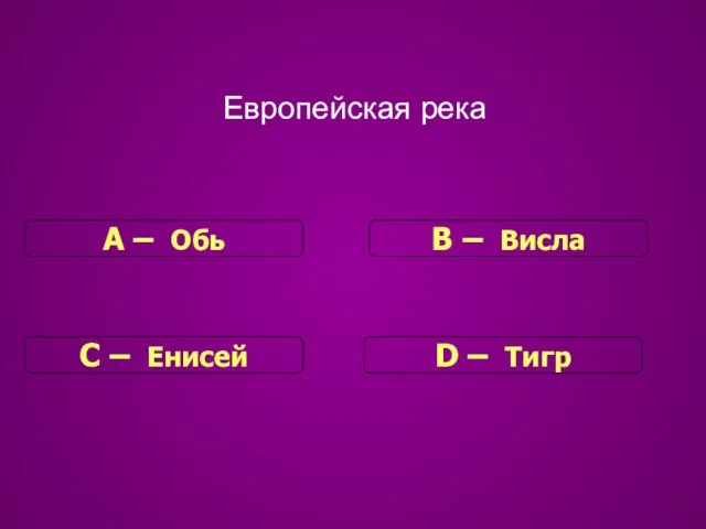 Европейская река С – Енисей В – Висла D – Тигр А – Обь