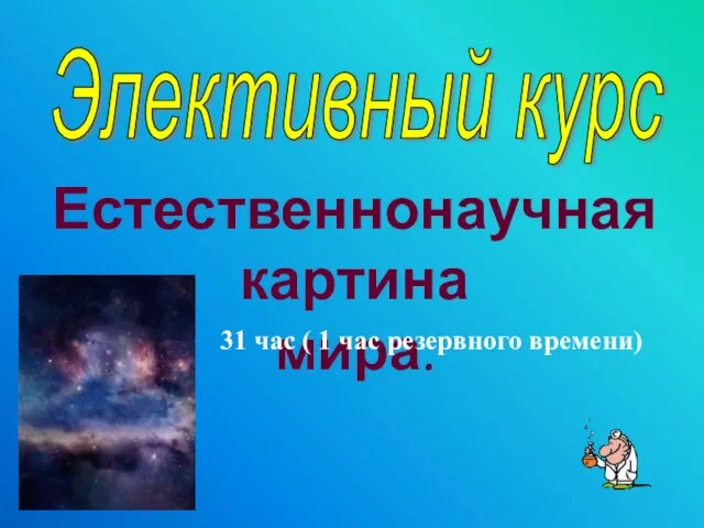 Элективный курс Естественнонаучная картина мира. 31 час ( 1 час резервного времени)