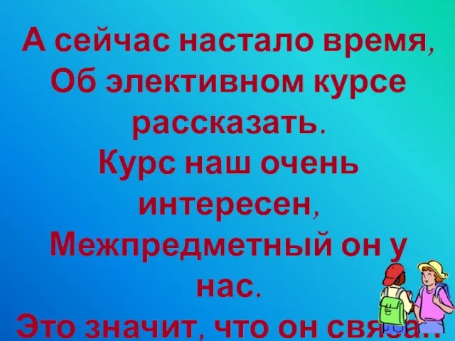 А сейчас настало время, Об элективном курсе рассказать. Курс наш очень интересен,