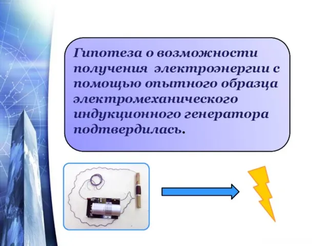 Гипотеза о возможности получения электроэнергии с помощью опытного образца электромеханического индукционного генератора подтвердилась.
