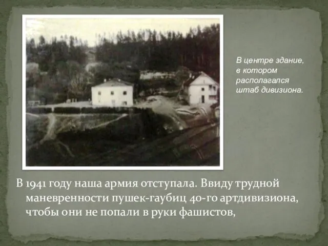 В 1941 году наша армия отступала. Ввиду трудной маневренности пушек-гаубиц 40-го артдивизиона,