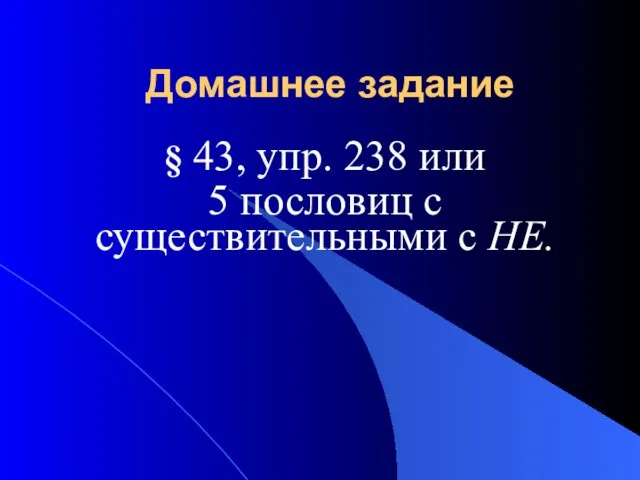 Домашнее задание § 43, упр. 238 или 5 пословиц с существительными с НЕ.